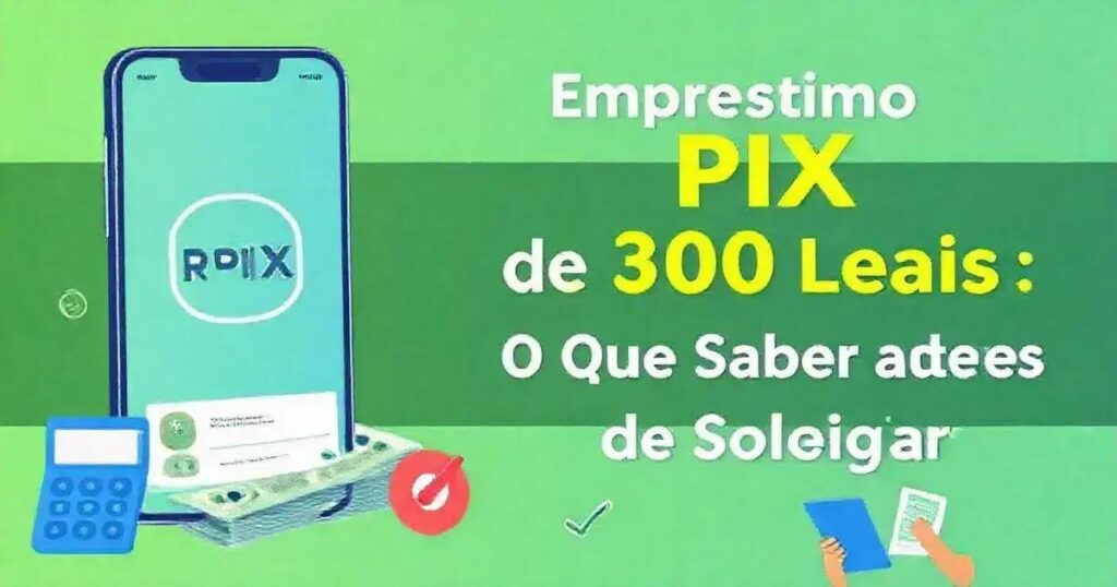 Empréstimo PIX de 300 Reais: O Que Saber Antes de Solicitar